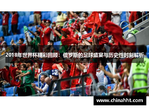 2018年世界杯精彩回顾：俄罗斯的足球盛宴与历史性时刻解析
