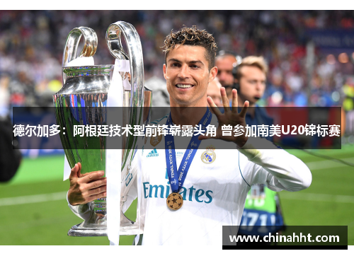 德尔加多：阿根廷技术型前锋崭露头角 曾参加南美U20锦标赛