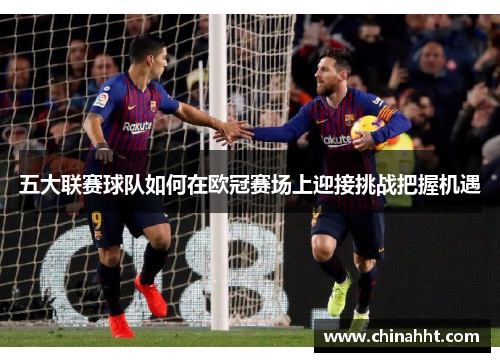 五大联赛球队如何在欧冠赛场上迎接挑战把握机遇