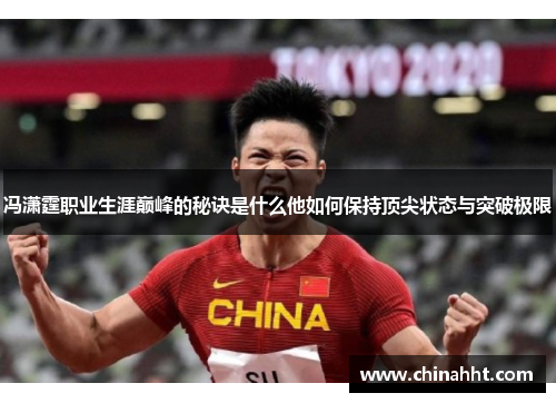 冯潇霆职业生涯巅峰的秘诀是什么他如何保持顶尖状态与突破极限