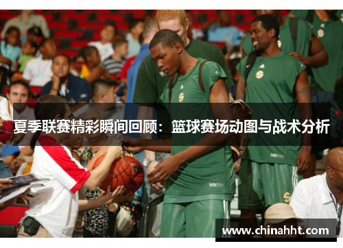 夏季联赛精彩瞬间回顾：篮球赛场动图与战术分析