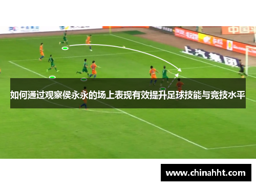 如何通过观察侯永永的场上表现有效提升足球技能与竞技水平