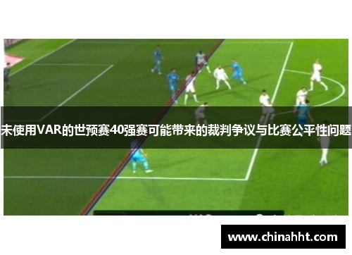 未使用VAR的世预赛40强赛可能带来的裁判争议与比赛公平性问题