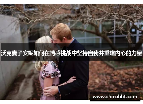 沃克妻子安妮如何在情感挑战中坚持自我并重建内心的力量