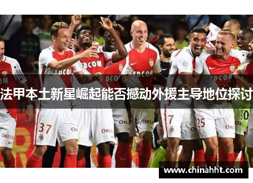法甲本土新星崛起能否撼动外援主导地位探讨