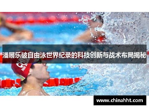 潘展乐破自由泳世界纪录的科技创新与战术布局揭秘