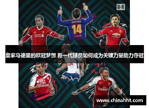 皇家马德里的欧冠梦想 新一代球员如何成为关键力量助力夺冠