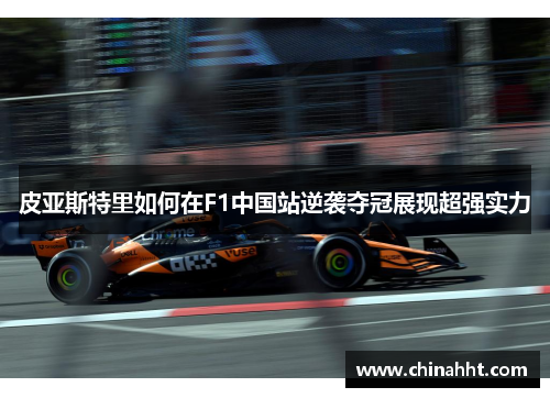 皮亚斯特里如何在F1中国站逆袭夺冠展现超强实力