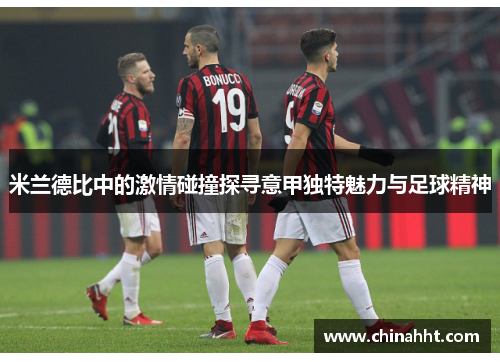 米兰德比中的激情碰撞探寻意甲独特魅力与足球精神