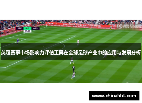 英超赛事市场影响力评估工具在全球足球产业中的应用与发展分析