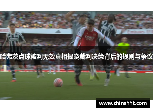 哈弗茨点球被判无效真相揭晓裁判决策背后的规则与争议