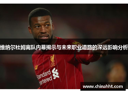 维纳尔杜姆离队内幕揭示与未来职业道路的深远影响分析