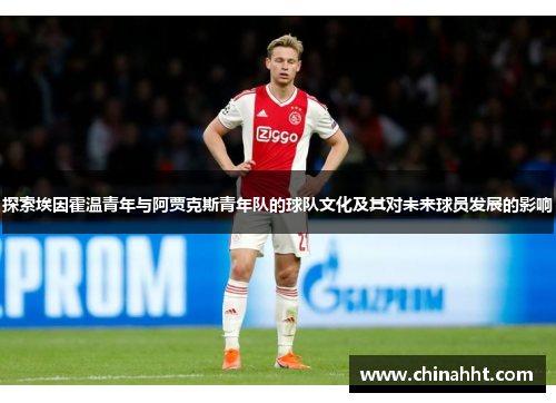 探索埃因霍温青年与阿贾克斯青年队的球队文化及其对未来球员发展的影响