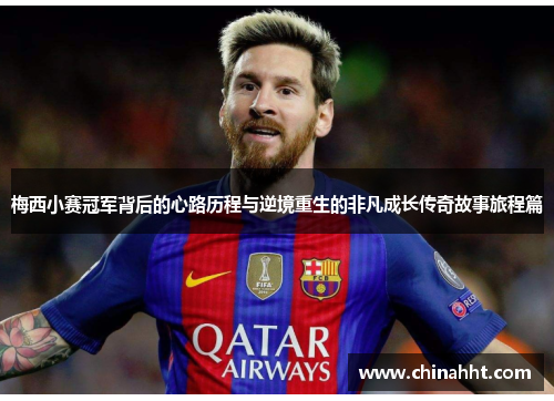 梅西小赛冠军背后的心路历程与逆境重生的非凡成长传奇故事旅程篇 梅西小赛冠军背后的心路历程与逆境重生的非凡成长传奇故事旅程篇