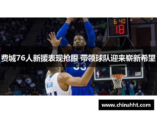 费城76人新援表现抢眼 带领球队迎来崭新希望