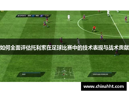 如何全面评估托利索在足球比赛中的技术表现与战术贡献