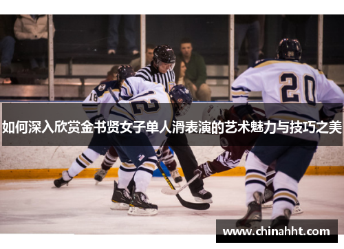 如何深入欣赏金书贤女子单人滑表演的艺术魅力与技巧之美