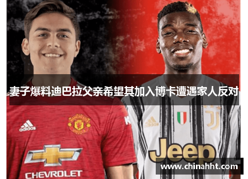 妻子爆料迪巴拉父亲希望其加入博卡遭遇家人反对