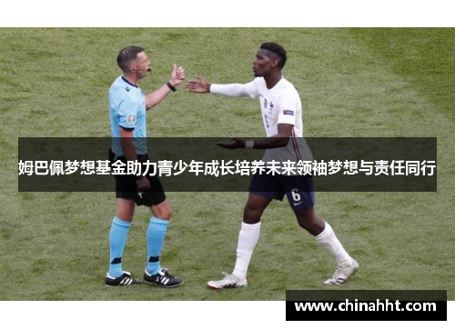 姆巴佩梦想基金助力青少年成长培养未来领袖梦想与责任同行